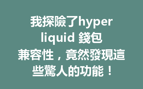 我探險了hyperliquid 錢包兼容性，竟然發現這些驚人的功能！ 一