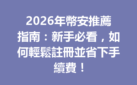 2026年幣安推薦指南:新手必看,如何輕鬆註冊並省下手續費! 一