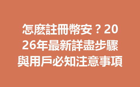 怎麽註冊幣安？2026年最新詳盡步驟與用戶必知注意事項 一