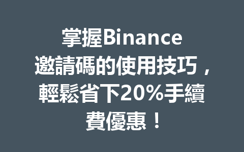 掌握Binance邀請碼的使用技巧，輕鬆省下20%手續費優惠！ 一