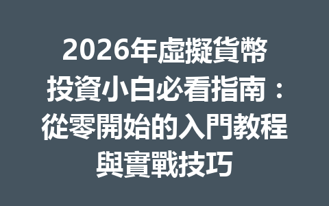 2026年虛擬貨幣投資小白必看指南：從零開始的入門教程與實戰技巧 一