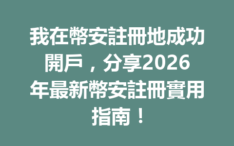 我在幣安註冊地成功開戶，分享2026年最新幣安註冊實用指南！ 一