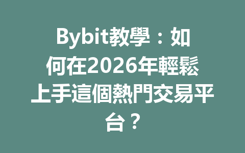 Bybit教學：如何在2026年輕鬆上手這個熱門交易平台？ 一