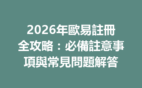 2026年歐易註冊全攻略：必備註意事項與常見問題解答 一