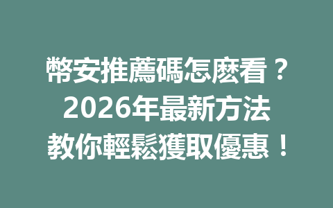 幣安推薦碼怎麽看？2026年最新方法教你輕鬆獲取優惠！ 一