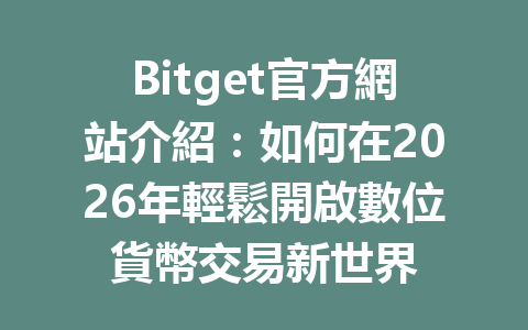 Bitget官方網站介紹：如何在2026年輕鬆開啟數位貨幣交易新世界 一