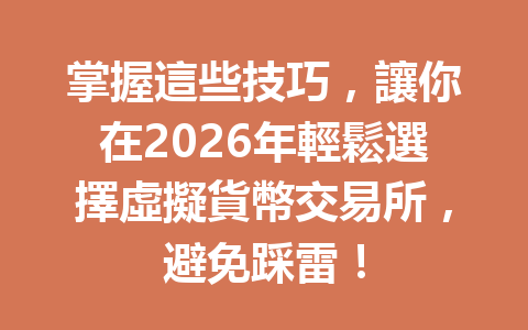 掌握這些技巧,讓你在2026年輕鬆選擇虛擬貨幣交易所,避免踩雷! 一
