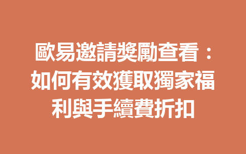 歐易邀請獎勵查看：如何有效獲取獨家福利與手續費折扣 一