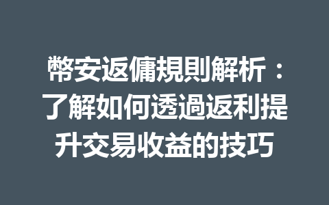 幣安返傭規則解析：了解如何透過返利提升交易收益的技巧 一