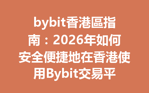 bybit香港區指南：2026年如何安全便捷地在香港使用Bybit交易平台？ 一