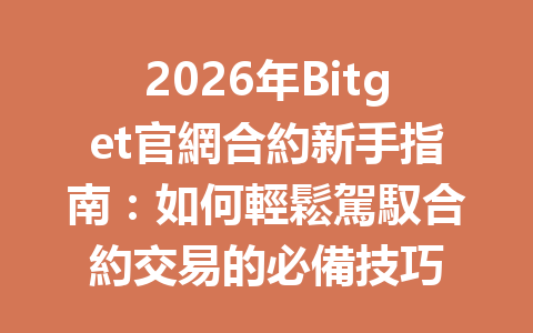 2026年Bitget官網合約新手指南:如何輕鬆駕馭合約交易的必備技巧 一