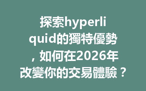 探索hyperliquid的獨特優勢，如何在2026年改變你的交易體驗？ 一