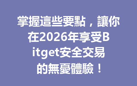 掌握這些要點，讓你在2026年享受Bitget安全交易的無憂體驗！ 一