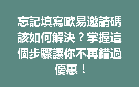 忘記填寫歐易邀請碼該如何解決？掌握這個步驟讓你不再錯過優惠！ 一