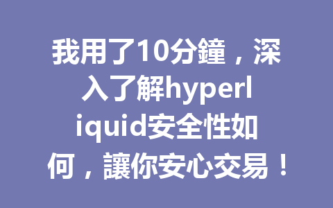 我用了10分鐘，深入了解hyperliquid安全性如何，讓你安心交易！ 一