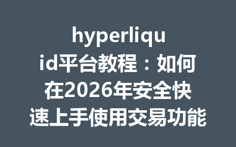 hyperliquid平台教程:如何在2026年安全快速上手使用交易功能 一