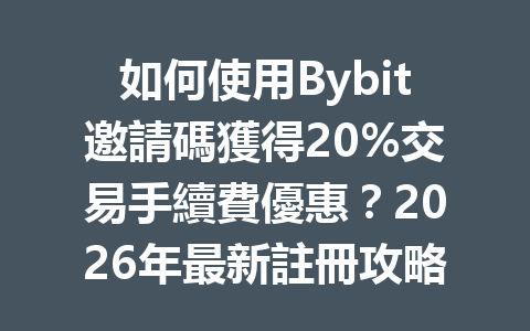 如何使用Bybit邀請碼獲得20%交易手續費優惠？2026年最新註冊攻略解析 一