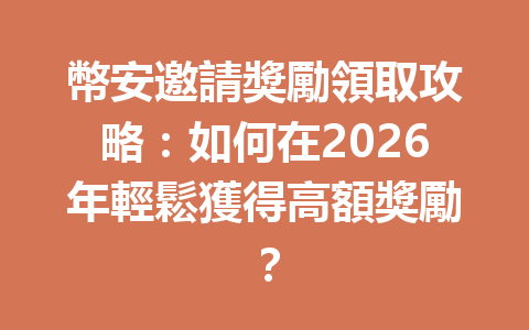 幣安邀請獎勵領取攻略：如何在2026年輕鬆獲得高額獎勵？ 一