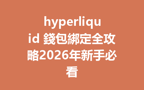 hyperliquid 錢包綁定全攻略2026年新手必看 一