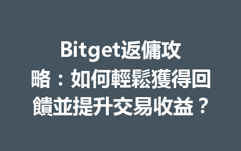 Bitget返傭攻略：如何輕鬆獲得回饋並提升交易收益？ 一