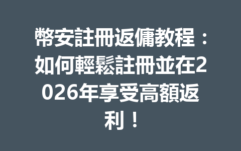 幣安註冊返傭教程：如何輕鬆註冊並在2026年享受高額返利！ 一