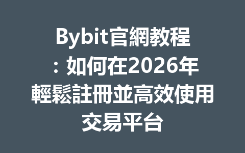 Bybit官網教程:如何在2026年輕鬆註冊並高效使用交易平台 一