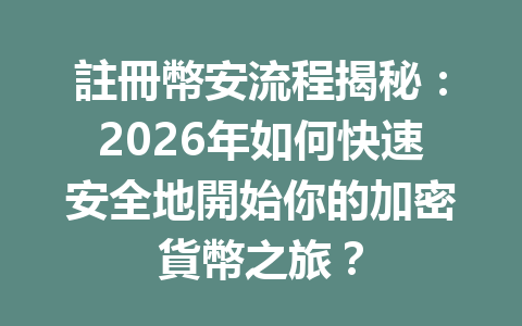 註冊幣安流程揭秘：2026年如何快速安全地開始你的加密貨幣之旅？ 一
