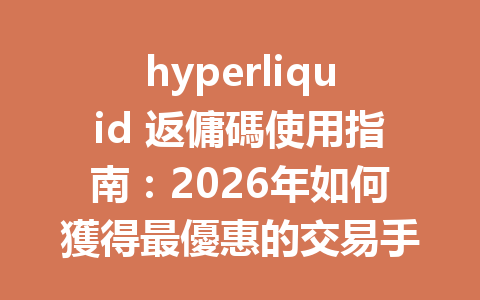 hyperliquid 返傭碼使用指南：2026年如何獲得最優惠的交易手續費優惠 一