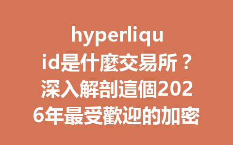 hyperliquid是什麼交易所？深入解剖這個2026年最受歡迎的加密交易平台！ 一