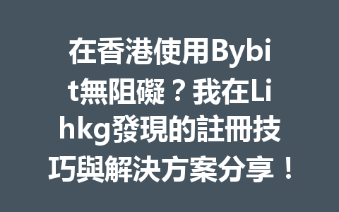 在香港使用Bybit無阻礙？我在Lihkg發現的註冊技巧與解決方案分享！ 一