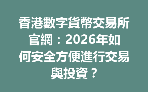 香港數字貨幣交易所官網：2026年如何安全方便進行交易與投資？ 一