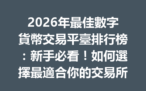 2026年最佳數字貨幣交易平臺排行榜：新手必看！如何選擇最適合你的交易所？ 一