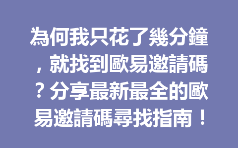 為何我只花了幾分鐘，就找到歐易邀請碼？分享最新最全的歐易邀請碼尋找指南！ 一