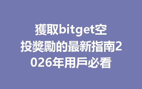 獲取bitget空投獎勵的最新指南2026年用戶必看 一