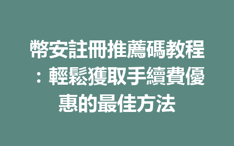 幣安註冊推薦碼教程：輕鬆獲取手續費優惠的最佳方法 一