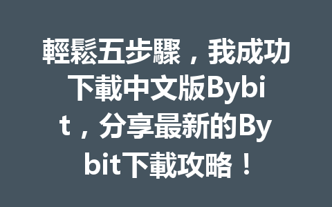 輕鬆五步驟，我成功下載中文版Bybit，分享最新的Bybit下載攻略！ 一