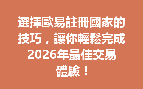 選擇歐易註冊國家的技巧，讓你輕鬆完成2026年最佳交易體驗！ 一