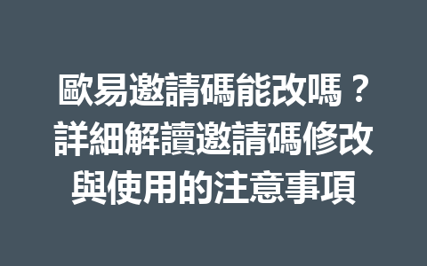 歐易邀請碼能改嗎?詳細解讀邀請碼修改與使用的注意事項 一