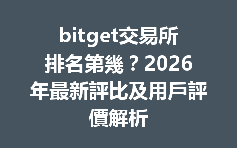 bitget交易所排名第幾？2026年最新評比及用戶評價解析 一