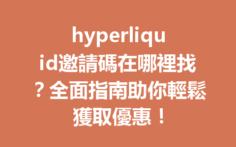 hyperliquid邀請碼在哪裡找？全面指南助你輕鬆獲取優惠！ 一