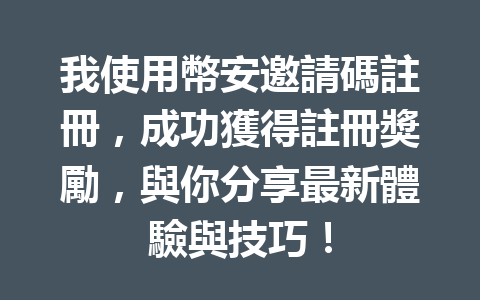 我使用幣安邀請碼註冊，成功獲得註冊獎勵，與你分享最新體驗與技巧！ 一
