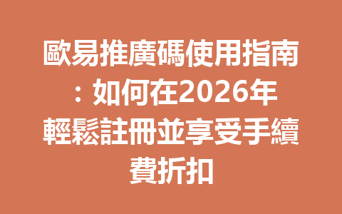 歐易推廣碼使用指南：如何在2026年輕鬆註冊並享受手續費折扣 一