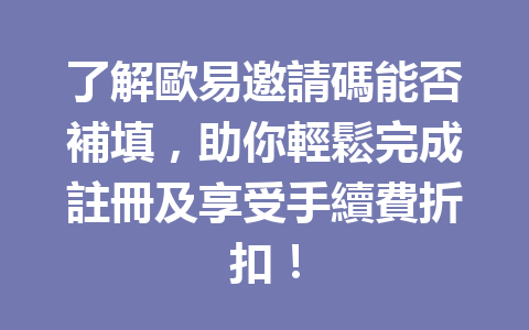 了解歐易邀請碼能否補填，助你輕鬆完成註冊及享受手續費折扣！ 一