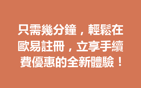 只需幾分鐘，輕鬆在歐易註冊，立享手續費優惠的全新體驗！ 一