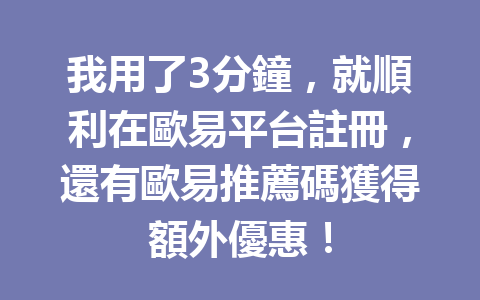 我用了3分鐘，就順利在歐易平台註冊，還有歐易推薦碼獲得額外優惠！ 一