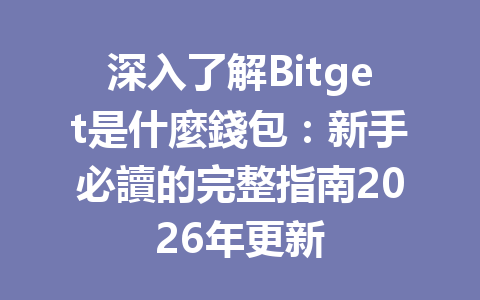 深入了解Bitget是什麼錢包：新手必讀的完整指南2026年更新 一