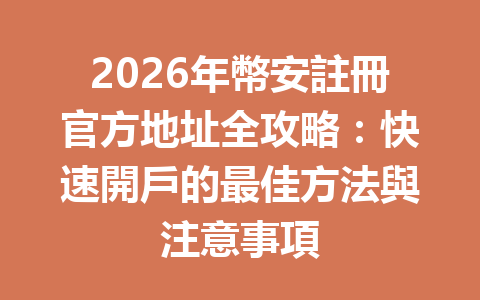 2026年幣安註冊官方地址全攻略：快速開戶的最佳方法與注意事項 一