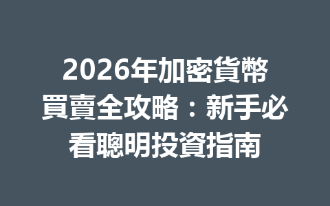 2026年加密貨幣買賣全攻略：新手必看聰明投資指南 一
