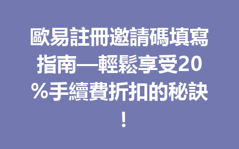 歐易註冊邀請碼填寫指南—輕鬆享受20%手續費折扣的秘訣！ 一