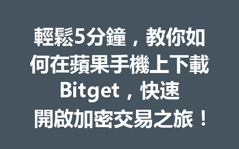 輕鬆5分鐘，教你如何在蘋果手機上下載Bitget，快速開啟加密交易之旅！ 一